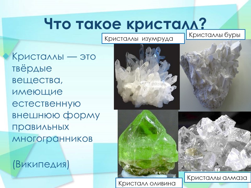 Что такое кристалл?  Кристаллы — это твёрдые вещества, имеющие естественную внешнюю форму правильных